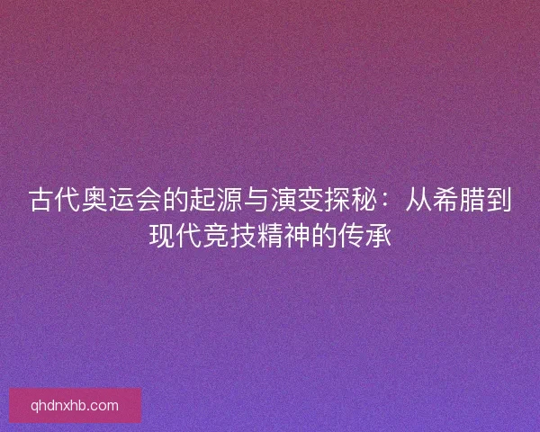 古代奥运会的起源与演变探秘：从希腊到现代竞技精神的传承