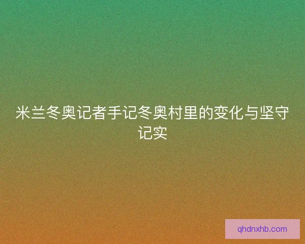 米兰冬奥记者手记冬奥村里的变化与坚守记实