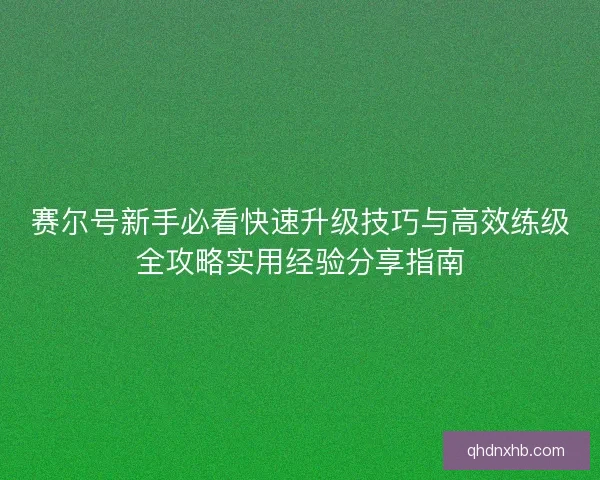 赛尔号新手必看快速升级技巧与高效练级全攻略实用经验分享指南