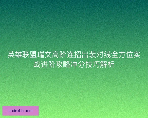 英雄联盟瑞文高阶连招出装对线全方位实战进阶攻略冲分技巧解析